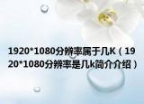 1920*1080分辨率屬于幾K（1920*1080分辨率是幾k簡(jiǎn)介介紹）