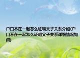 戶口不在一起怎么證明父子關(guān)系介紹(戶口不在一起怎么證明父子關(guān)系詳細(xì)情況如何)