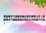 我國海洋氣溫最高值出現(xiàn)在哪里幾月（我國海洋氣溫最高值出現(xiàn)在幾月份簡介介紹）