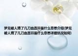 夢見被人捅了幾刀血直冒是什么意思介紹(夢見被人捅了幾刀血直冒是什么意思詳細(xì)情況如何)