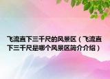 飛流直下三千尺的風景區(qū)（飛流直下三千尺是哪個風景區(qū)簡介介紹）