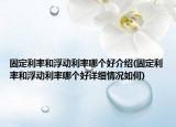 固定利率和浮動(dòng)利率哪個(gè)好介紹(固定利率和浮動(dòng)利率哪個(gè)好詳細(xì)情況如何)
