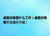 桌面運(yùn)維是什么工作（桌面運(yùn)維是什么簡介介紹）