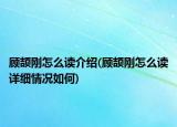顧頡剛怎么讀介紹(顧頡剛怎么讀詳細(xì)情況如何)