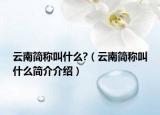 云南簡稱叫什么?（云南簡稱叫什么簡介介紹）