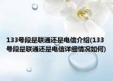 133號段是聯(lián)通還是電信介紹(133號段是聯(lián)通還是電信詳細(xì)情況如何)