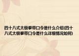 四十八式太極拳帶口令是什么介紹(四十八式太極拳帶口令是什么詳細情況如何)