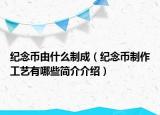 紀(jì)念幣由什么制成（紀(jì)念幣制作工藝有哪些簡(jiǎn)介介紹）