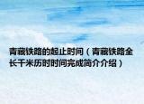 青藏鐵路的起止時間（青藏鐵路全長千米歷時時間完成簡介介紹）