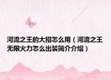 河流之王的大招怎么用（河流之王無限火力怎么出裝簡介介紹）