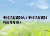 安檢機(jī)有輻射么（安檢機(jī)有輻射嗎簡(jiǎn)介介紹）