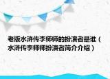 老版水滸傳李師師的扮演者是誰（水滸傳李師師扮演者簡介介紹）
