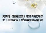 周杰倫《回到過去》歌詞介紹(周杰倫《回到過去》歌詞詳細情況如何)