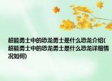 超能勇士中的恐龍勇士是什么恐龍介紹(超能勇士中的恐龍勇士是什么恐龍?jiān)敿?xì)情況如何)