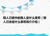 斯人已逝中的斯人是什么意思（斯人已去是什么意思簡介介紹）