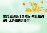 候的,組詞是什么介紹(候的,組詞是什么詳細(xì)情況如何)