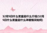 12月5日什么星座是什么介紹(12月5日什么星座是什么詳細(xì)情況如何)