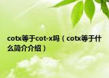 cotx等于cot-x嗎（cotx等于什么簡介介紹）