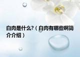 白肉是什么?（白肉有哪些啊簡(jiǎn)介介紹）