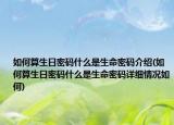 如何算生日密碼什么是生命密碼介紹(如何算生日密碼什么是生命密碼詳細(xì)情況如何)