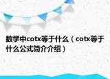 數(shù)學(xué)中cotx等于什么（cotx等于什么公式簡介介紹）