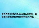 葡萄酒理化指標(biāo)分析方法執(zhí)行標(biāo)準(zhǔn)是（葡萄酒的理化指標(biāo)是什么意思簡介介紹）