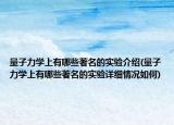 量子力學(xué)上有哪些著名的實驗介紹(量子力學(xué)上有哪些著名的實驗詳細(xì)情況如何)