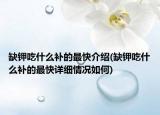 缺鉀吃什么補的最快介紹(缺鉀吃什么補的最快詳細(xì)情況如何)