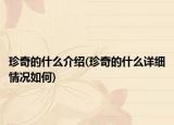 珍奇的什么介紹(珍奇的什么詳細(xì)情況如何)