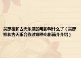 吳彥祖和古天樂演的電影叫什么了（吳彥祖和古天樂合作過哪些電影簡(jiǎn)介介紹）