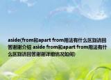 aside(from和apart from用法有什么區(qū)別請回答謝謝介紹 aside from和apart from用法有什么區(qū)別請回答謝謝詳細(xì)情況如何)