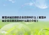 蜜雪冰城總部的企業(yè)名稱叫什么（蜜雪冰城企業(yè)總部名稱叫什么簡(jiǎn)介介紹）