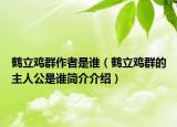 鶴立雞群作者是誰（鶴立雞群的主人公是誰簡介介紹）