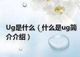 Ug是什么（什么是ug簡介介紹）