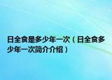 日全食是多少年一次（日全食多少年一次簡介介紹）