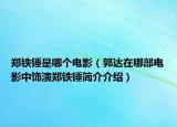 鄭鐵錘是哪個(gè)電影（郭達(dá)在哪部電影中飾演鄭鐵錘簡介介紹）