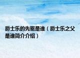 爵士樂(lè)的先驅(qū)是誰(shuí)（爵士樂(lè)之父是誰(shuí)簡(jiǎn)介介紹）