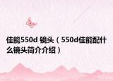 佳能550d 鏡頭（550d佳能配什么鏡頭簡介介紹）