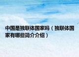 中國是獨聯體國家嗎（獨聯體國家有哪些簡介介紹）