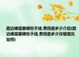 路邊攤需要哪些手續(xù),費用是多少介紹(路邊攤需要哪些手續(xù),費用是多少詳細情況如何)