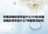 優(yōu)哉游哉的意思是什么?介紹(優(yōu)哉游哉的意思是什么?詳細(xì)情況如何)