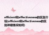 efficient和effectiveness的區(qū)別介紹(efficient和effectiveness的區(qū)別詳細情況如何)
