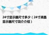 24寸顯示器尺寸多少（24寸液晶顯示器尺寸簡(jiǎn)介介紹）
