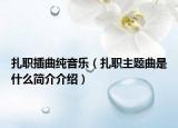 扎職插曲純音樂（扎職主題曲是什么簡介介紹）