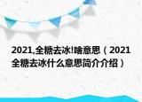 2021,全糖去冰!啥意思（2021全糖去冰什么意思簡介介紹）