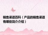 銷售渠道百科（產(chǎn)品的銷售渠道有哪些簡介介紹）