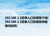 192.168.1.1登錄入口在哪里介紹(192.168.1.1登錄入口在哪里詳細(xì)情況如何)