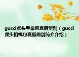 gucci虎頭手拿包真假辨別（gucci虎頭相機(jī)包真假辨別簡(jiǎn)介介紹）