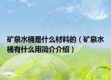 礦泉水桶是什么材料的（礦泉水桶有什么用簡介介紹）