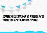 昆明世博園門票多少錢介紹(昆明世博園門票多少錢詳細(xì)情況如何)